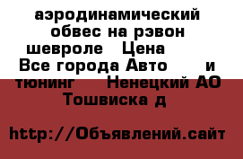 аэродинамический обвес на рэвон шевроле › Цена ­ 10 - Все города Авто » GT и тюнинг   . Ненецкий АО,Тошвиска д.